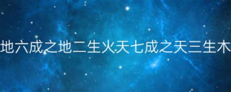 天一生水 地六成之 地二生火 天七成之 天三生木 地八成之 地四生金 天九成之 天五生土 地十成之|天一生水，地二生火，天三生木，地四生金